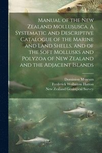 bokomslag Manual of the New Zealand Mollususca. A Systematic and Descriptive Catalogue of the Marine and Land Shells, and of the Soft Mollusks and Polyzoa of New Zealand and the Adjacent Islands