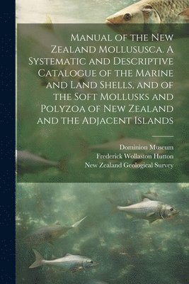 bokomslag Manual of the New Zealand Mollususca. A Systematic and Descriptive Catalogue of the Marine and Land Shells, and of the Soft Mollusks and Polyzoa of New Zealand and the Adjacent Islands