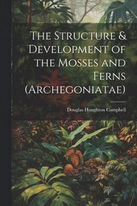 bokomslag The Structure & Development of the Mosses and Ferns (Archegoniatae)