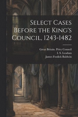 Select Cases Before the King's Council, 1243-1482 1