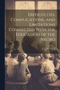 bokomslag Difficulties, Complications, and Limitations Connected With the Education of the Negro