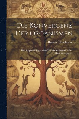 bokomslag Die Konvergenz der Organismen; eine empirisch begrndete Theorie als Ersatz fr die Abstammungslehre