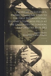 bokomslag Problems in Eugenics. Papers Communicated to the First International Eugenics Congress Held at the University of London, July 24th to 30th, 1912