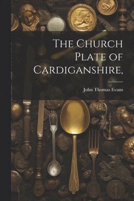 John Thomas Evans - Church Plate of Cardiganshire,, Häftad