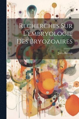 Recherches sur l'embryologie des Bryozoaires 1