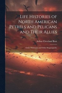 bokomslag Life Histories of North American Petrels and Pelicans and Their Allies; Order Tubinares and Order Steganopodes