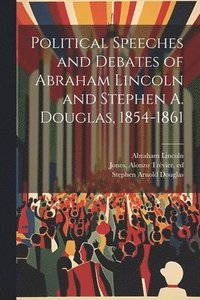 bokomslag Political Speeches and Debates of Abraham Lincoln and Stephen A. Douglas, 1854-1861