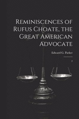 Reminiscences of Rufus Choate, the Great American Advocate 1