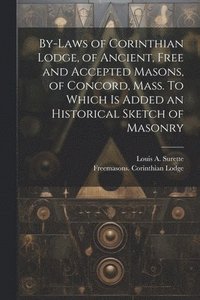 bokomslag By-laws of Corinthian Lodge, of Ancient, Free and Accepted Masons, of Concord, Mass. To Which is Added an Historical Sketch of Masonry