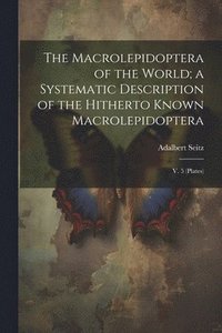 bokomslag The Macrolepidoptera of the World; a Systematic Description of the Hitherto Known Macrolepidoptera