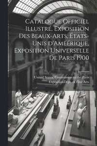 bokomslag Catalogue officiel illustr, exposition des beaux-arts, tats-Unis d'Amerique, Exposition universelle de Paris 1900