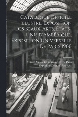 bokomslag Catalogue officiel illustr, exposition des beaux-arts, tats-Unis d'Amerique, Exposition universelle de Paris 1900