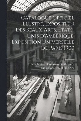 bokomslag Catalogue officiel illustré, exposition des beaux-arts, États-Unis d'Ameérique, Exposition universelle de Paris 1900