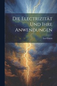 bokomslag Die Electrizitt und ihre Anwendungen