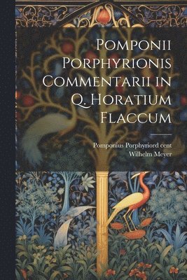 3rd Cent Pomponius Porphyrio, Wilhelm Meyer - Pomponii Porphyrionis Commentarii in Q. Horatium Flaccum, Häftad