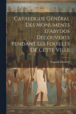 Auguste Mariette - Catalogue général des monuments d'Abydos découverts pendant les fouilles de cette ville, Häftad