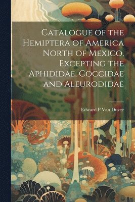Catalogue of the Hemiptera of America North of Mexico, Excepting the Aphididae, Coccidae and Aleurodidae 1