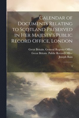 Calendar of Documents Relating to Scotland Preserved in Her Majesty's Public Record Office, London 1