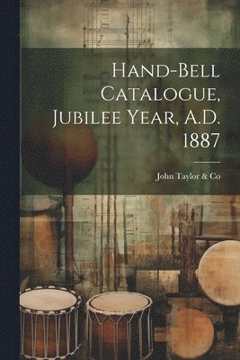 Hand-bell Catalogue, Jubilee Year, A.D. 1887 1