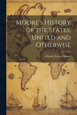 bokomslag Moore's History of the States, United and Otherwise