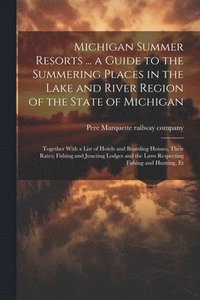 bokomslag Michigan Summer Resorts ... a Guide to the Summering Places in the Lake and River Region of the State of Michigan; Together With a List of Hotels and Boarding Houses, Their Rates; Fishing and