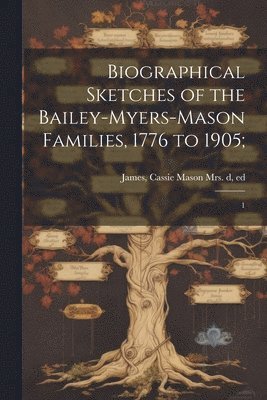 bokomslag Biographical Sketches of the Bailey-Myers-Mason Families, 1776 to 1905;