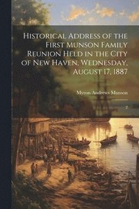 bokomslag Historical Address of the First Munson Family Reunion Held in the City of New Haven, Wednesday, August 17, 1887