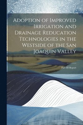 Anonymous - Adoption of Improved Irrigation and Drainage Reducation Technologies in the Westside of the San Joaquin Valley, Häftad