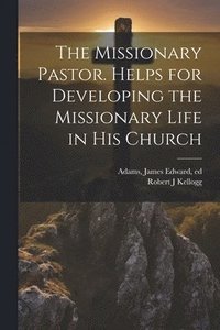 bokomslag The Missionary Pastor. Helps for Developing the Missionary Life in his Church