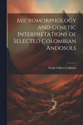 bokomslag Micromorphology and Genetic Interpretations of Selected Colombian Andosols