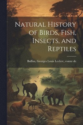 Natural History of Birds, Fish, Insects, and Reptiles
