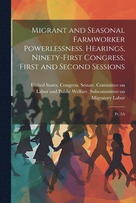 Migrant and Seasonal Farmworker Powerlessness. Hearings, Ninety-first Congress, First and Second Sessions 1