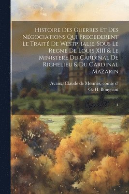 bokomslag Histoire des guerres et des ngociations qui precederent le trait de Westphalie, sous le regne de Louis XIII & le ministere du cardinal de Richelieu & du cardinal Mazarin