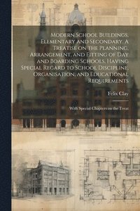 bokomslag Modern School Buildings, Elementary and Secondary. A Treatise on the Planning, Arrangement, and Fitting of day and Boarding Schools, Having Special Regard to School Discipline, Organisation, and Ed...