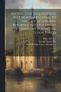 bokomslag Abstracts of Inquisitiones Post Mortem Relating to the City of London, Returned Into the Court of Chancery During the Tudor Period