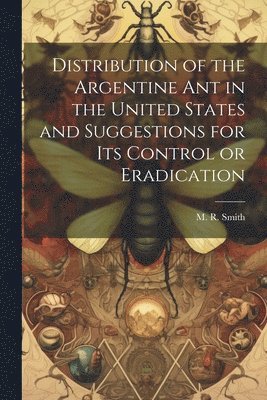M R Smith - Distribution of the Argentine ant in the United States and Suggestions for its Control or Eradication, Häftad