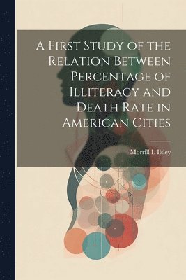 bokomslag A First Study of the Relation Between Percentage of Illiteracy and Death Rate in American Cities