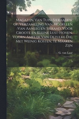 bokomslag Magazijn van tuin-sieraaden, of, Verzameling van modellen van aanleg en sieraad, voor groote en kleine lust-hoven, voorn amelijk van dezulke die, met weinig kosten, te maaken zijn