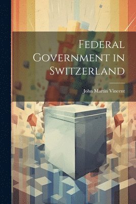 John Martin Vincent - Federal Government in Switzerland, Häftad