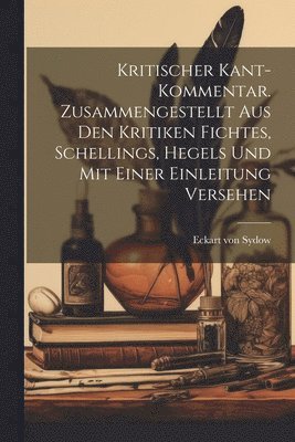 Eckart Von Sydow, Eckart von Sydow - Kritischer Kant-Kommentar. Zusammengestellt aus den Kritiken Fichtes, Schellings, Hegels und mit einer Einleitung versehen, Häftad