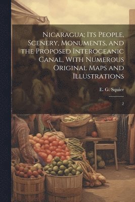 Nicaragua; its People, Scenery, Monuments, and the Proposed Interoceanic Canal, With Numerous Original Maps and Illustrations 1