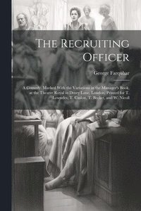 bokomslag The Recruiting Officer; a Comedy. Marked With the Variations in the Manager's Book, at the Theatre Royal in Drury Lane, London, Printed for T. Lowndes, T. Caslon, T. Becket, and W. Nicoll