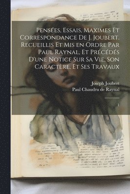 bokomslag Pensées, essais, maximes et correspondance de J. Joubert. Recueillis et mis en ordre par Paul Raynal, et précédés d'une notice sur sa vie, son caractère, et ses travaux