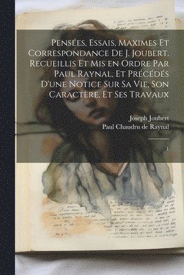 bokomslag Penses, essais, maximes et correspondance de J. Joubert. Recueillis et mis en ordre par Paul Raynal, et prcds d'une notice sur sa vie, son caractre, et ses travaux