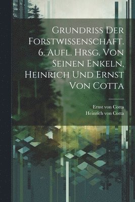 Grundriss der Forstwissenschaft. 6. Aufl. Hrsg. von seinen Enkeln, Heinrich und Ernst von Cotta 1