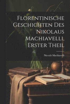 bokomslag Florentinische Geschichten des Nikolaus Machiavelli, Erster Theil