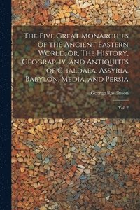 bokomslag Five Great Monarchies of the Ancient Eastern World; or, The History, Geography, and Antiquites of Chaldaea, Assyria, Babylon, Media, and Persia
