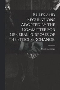 bokomslag Rules and Regulations Adopted by the Committee for General Purposes of the Stock-Exchange;