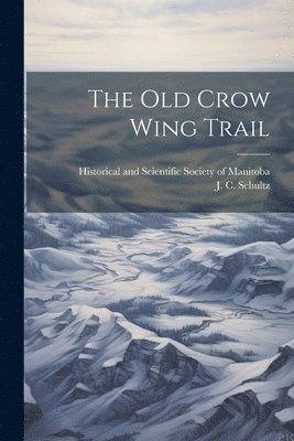 J C 1840-1896 Schultz, J. C. 1840-1896 Schultz, J C. 1840-1896 Schultz, J. C. Schultz, Historical and Scientific Society of - old Crow Wing Trail, Häftad
