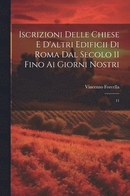 bokomslag Iscrizioni delle chiese e d'altri edificii di Roma dal secolo 11 fino ai giorni nostri